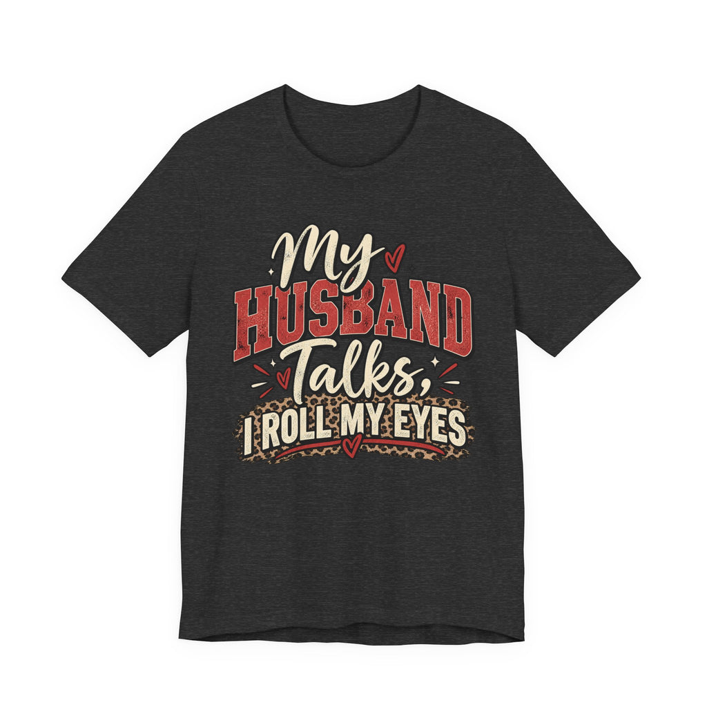My Husband Talks, I Roll My Eyes — Funny Wife Graphic Te