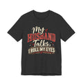 My Husband Talks, I Roll My Eyes — Funny Wife Graphic Te