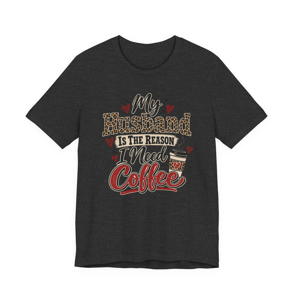 My Husband Is The Reason I Need Coffee — Funny Wife Graphic Tee