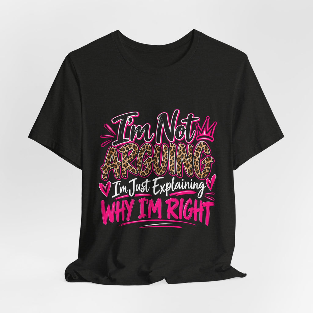 I'm Not Arguing I'm Just Explaining Why I'm Right Shirt, Sarcastic Women's Graphic Tee, Funny Gift for Her