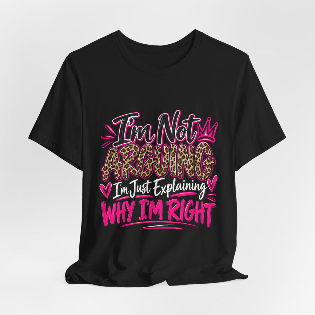 I'm Not Arguing I'm Just Explaining Why I'm Right Shirt, Sarcastic Women's Graphic Tee, Funny Gift for Her
