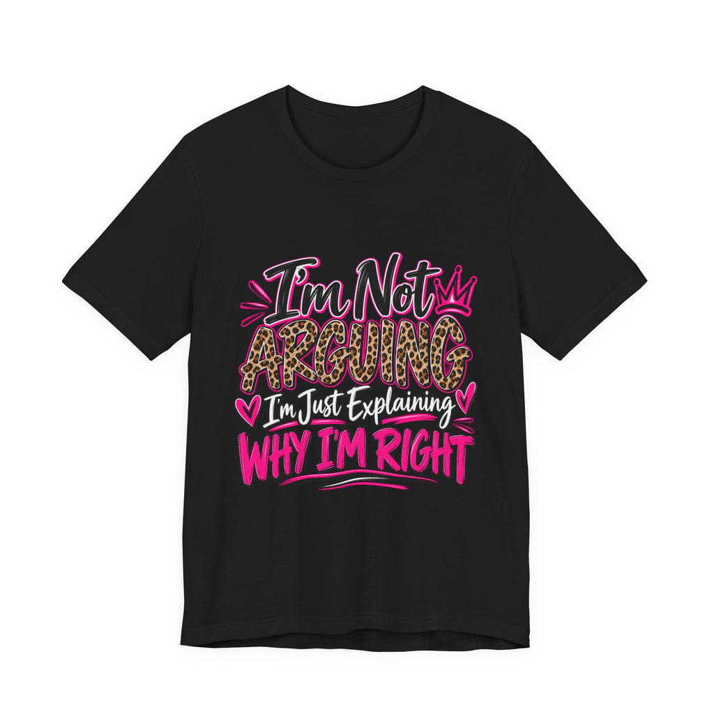 I'm Not Arguing I'm Just Explaining Why I'm Right Shirt, Sarcastic Women's Graphic Tee, Funny Gift for Her