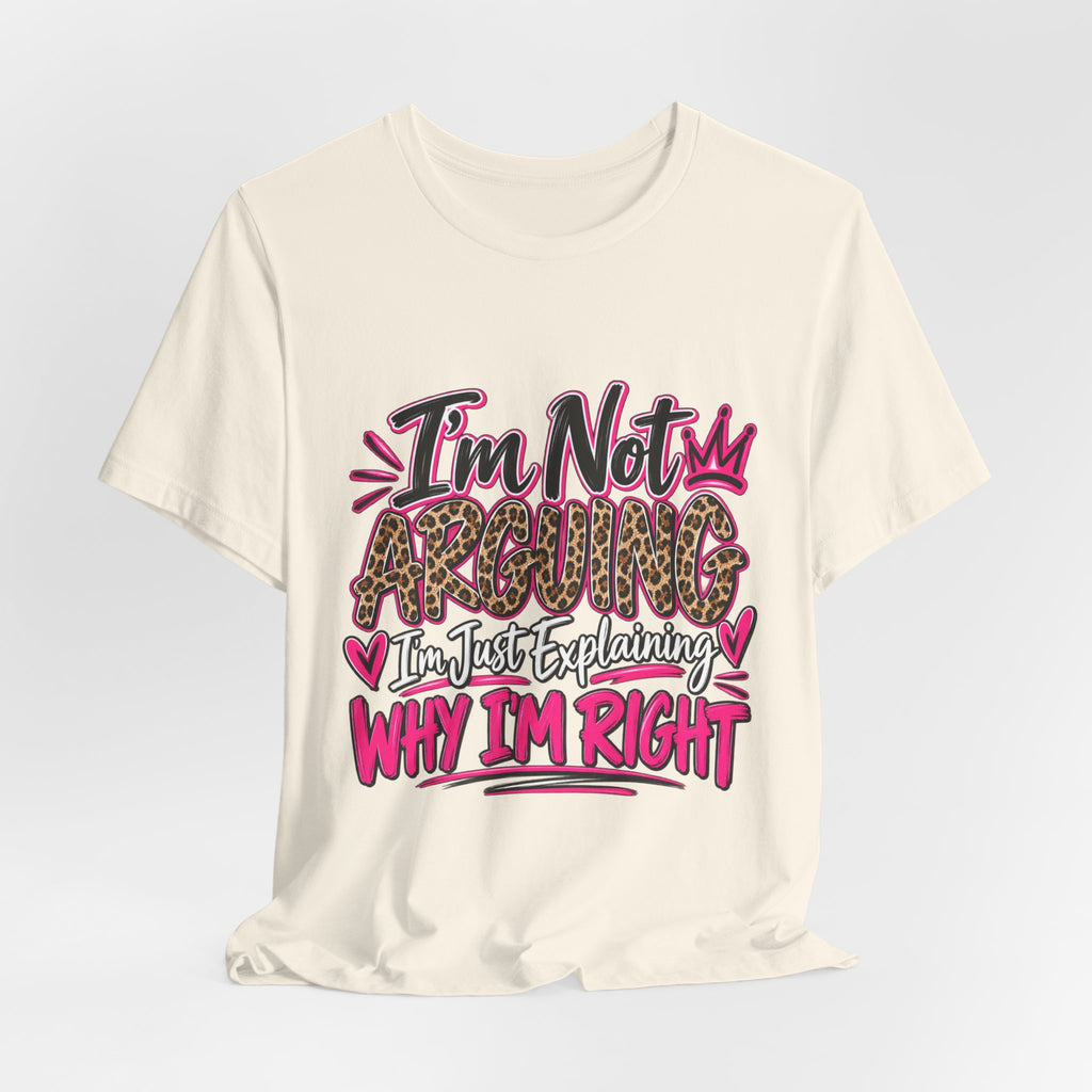 I'm Not Arguing I'm Just Explaining Why I'm Right Shirt, Sarcastic Women's Graphic Tee, Funny Gift for Her